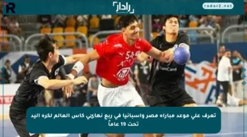 تعرف على موعد مباراة مصر وإسبانيا في ربع نهائي كأس العالم لكرة اليد تحت 19 عاماً